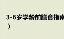 3-6岁学龄前膳食指南（学龄前儿童膳食指南）