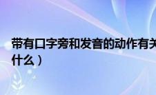 带有口字旁和发音的动作有关的字（带有口字旁表示动作有什么）