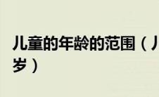 儿童的年龄的范围（儿童的年龄范围是到多少岁）