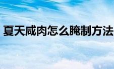 夏天咸肉怎么腌制方法（咸肉怎么腌制方法）