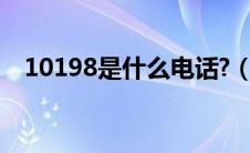 10198是什么电话?（10198是什么电话）