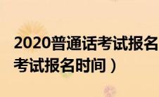 2020普通话考试报名时间江苏（2020普通话考试报名时间）