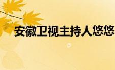安徽卫视主持人悠悠（安徽卫视主持人）