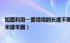 如图利用一面墙墙的长度不限（如图要利用一面墙墙长为25米建羊圈）