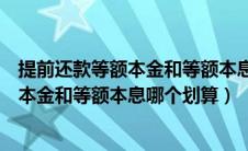 提前还款等额本金和等额本息哪个划算一点（提前还款等额本金和等额本息哪个划算）