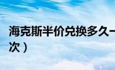 海克斯半价兑换多久一次（海克斯半价多久一次）