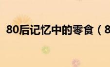 80后记忆中的零食（80后的童年记忆零食）