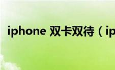 iphone 双卡双待（iphone双卡双待手机）
