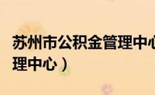 苏州市公积金管理中心官网（苏州市公积金管理中心）