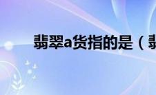 翡翠a货指的是（翡翠a货是指什么）