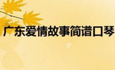 广东爱情故事简谱口琴（广东爱情故事简谱）