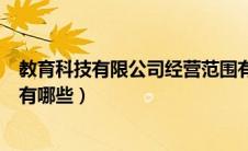 教育科技有限公司经营范围有哪些（科技有限公司经营范围有哪些）