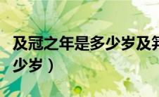 及冠之年是多少岁及笄怎么读（及冠之年是多少岁）