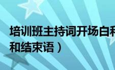 培训班主持词开场白和结束语（主持词开场白和结束语）