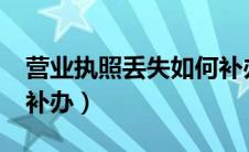 营业执照丢失如何补办?（营业执照丢失如何补办）