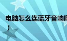 电脑怎么连蓝牙音响啊（电脑怎么连蓝牙音响）
