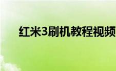 红米3刷机教程视频（红米3刷机教程）