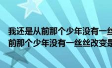 我还是从前那个少年没有一丝丝改变是什么歌曲（我还是从前那个少年没有一丝丝改变是什么歌）