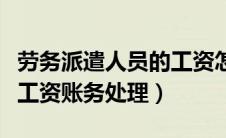 劳务派遣人员的工资怎么做账（劳务派遣人员工资账务处理）