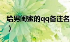 给男闺蜜的qq备注名称（给男闺蜜的qq备注）