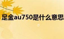 足金au750是什么意思（au750是什么意思）