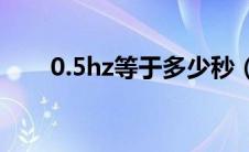 0.5hz等于多少秒（1hz等于多少秒）