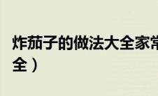 炸茄子的做法大全家常做法（炸茄子的做法大全）