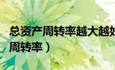 总资产周转率越大越好还是越小越好（总资产周转率）