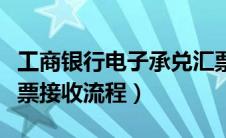 工商银行电子承兑汇票接收流程（电子承兑汇票接收流程）