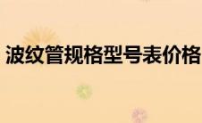 波纹管规格型号表价格（波纹管规格型号表）