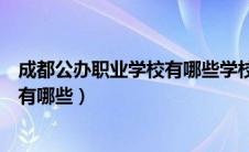 成都公办职业学校有哪些学校招生电话（成都公办职业学校有哪些）