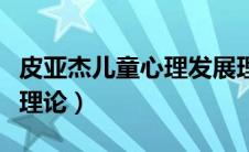 皮亚杰儿童心理发展理论（皮亚杰儿童心理学理论）