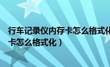 行车记录仪内存卡怎么格式化不了怎么办（行车记录仪内存卡怎么格式化）