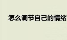 怎么调节自己的情绪（控制情绪的好处）