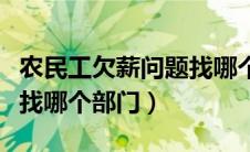 农民工欠薪问题找哪个部门（拖欠农民工工资找哪个部门）