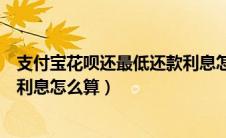 支付宝花呗还最低还款利息怎么收取（支付宝花呗最低还款利息怎么算）