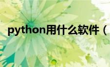 python用什么软件（python是什么软件）