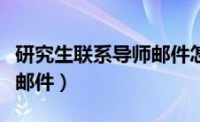 研究生联系导师邮件怎么写（研究生联系导师邮件）