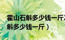 霍山石斛多少钱一斤2023年价格表（霍山石斛多少钱一斤）