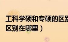工科学硕和专硕的区别在哪里（学硕和专硕的区别在哪里）