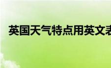 英国天气特点用英文表示（英国天气特点）