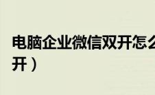 电脑企业微信双开怎么设置（电脑企业微信双开）