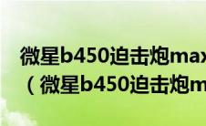 微星b450迫击炮max支持内存频率最高多少（微星b450迫击炮max）
