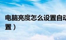 电脑亮度怎么设置自动调节（电脑亮度怎么设置）