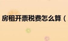 房租开票税费怎么算（房租开票税率是多少）