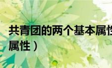 共青团的两个基本属性为（共青团的两个基本属性）