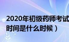 2020年初级药师考试（2020年初级药师报名时间是什么时候）