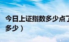 今日上证指数多少点了啊现在（今日上证指数多少）