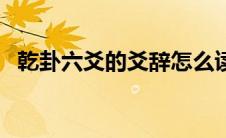 乾卦六爻的爻辞怎么读（乾卦六爻的爻辞）