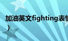 加油英文fighting表情包（加油英文fighting）